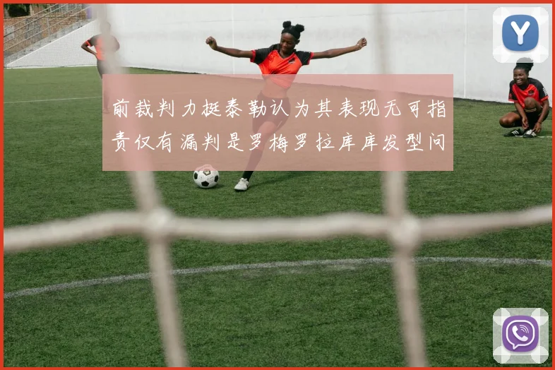 前裁判力挺泰勒认为其表现无可指责仅有漏判是罗梅罗拉库库发型问题