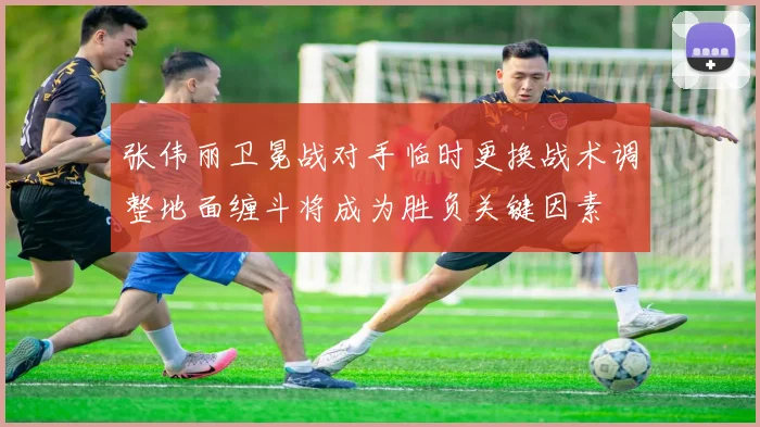 张伟丽卫冕战对手临时更换战术调整地面缠斗将成为胜负关键因素